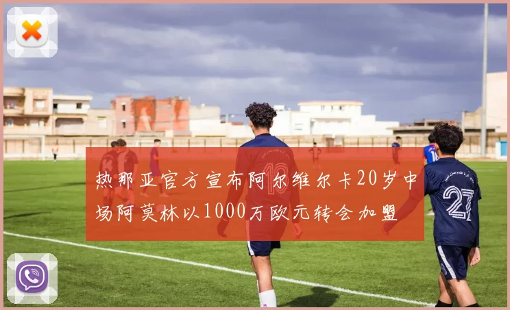 热那亚官方宣布阿尔维尔卡20岁中场阿莫林以1000万欧元转会加盟