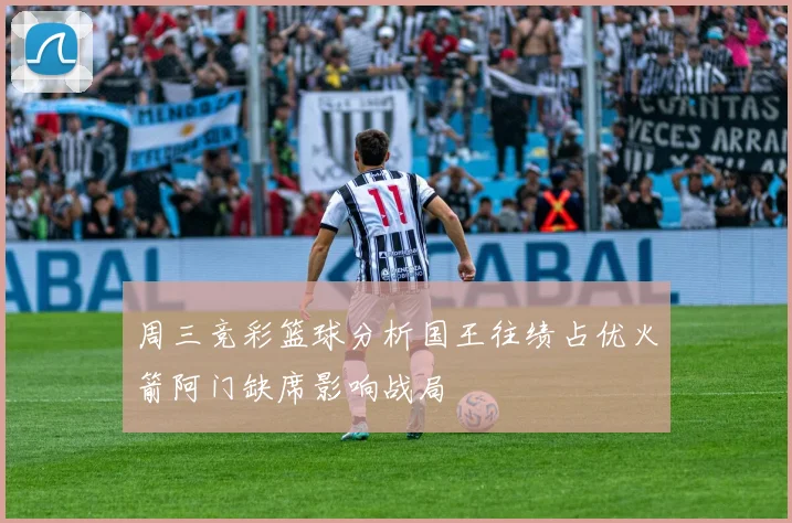 周三竞彩篮球分析国王往绩占优火箭阿门缺席影响战局