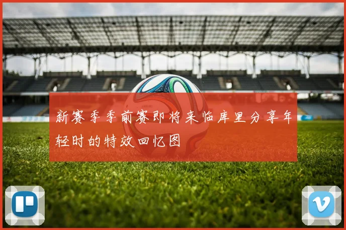 新赛季季前赛即将来临库里分享年轻时的特效回忆图