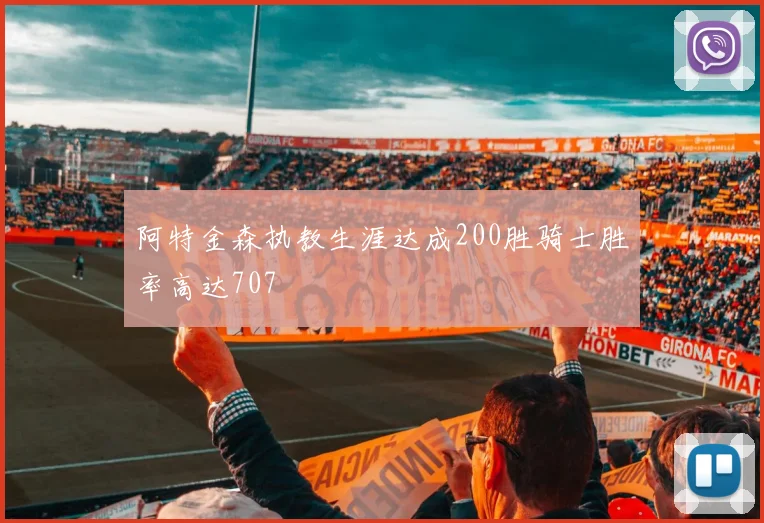 阿特金森执教生涯达成200胜骑士胜率高达707