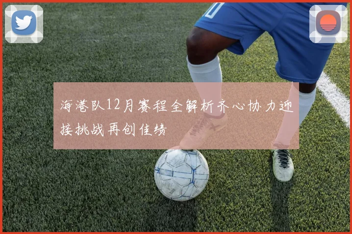 海港队12月赛程全解析齐心协力迎接挑战再创佳绩