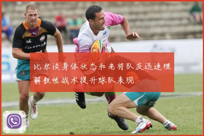 比尔谈身体状态和老将队友迅速理解教练战术提升球队表现