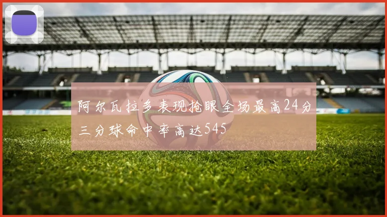 阿尔瓦拉多表现抢眼全场最高24分三分球命中率高达545