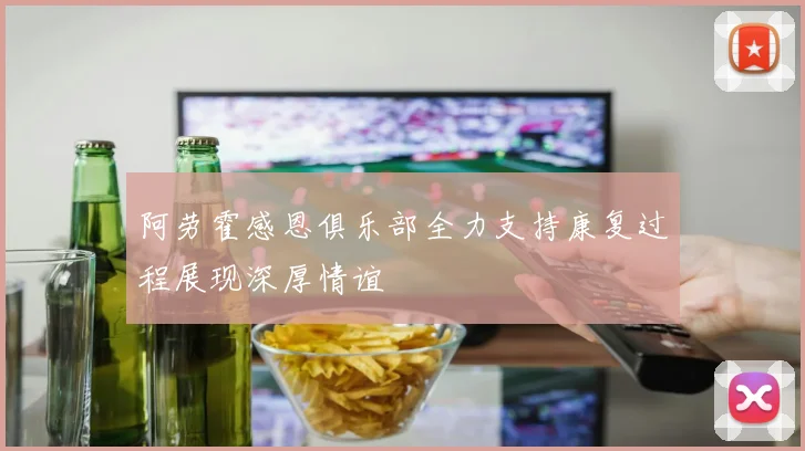 阿劳霍感恩俱乐部全力支持康复过程展现深厚情谊
