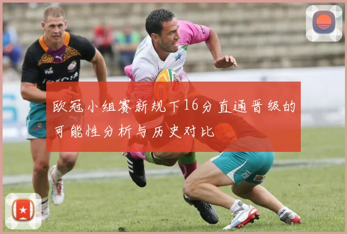 欧冠小组赛新规下16分直通晋级的可能性分析与历史对比