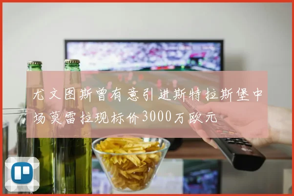 尤文图斯曾有意引进斯特拉斯堡中场莫雷拉现标价3000万欧元
