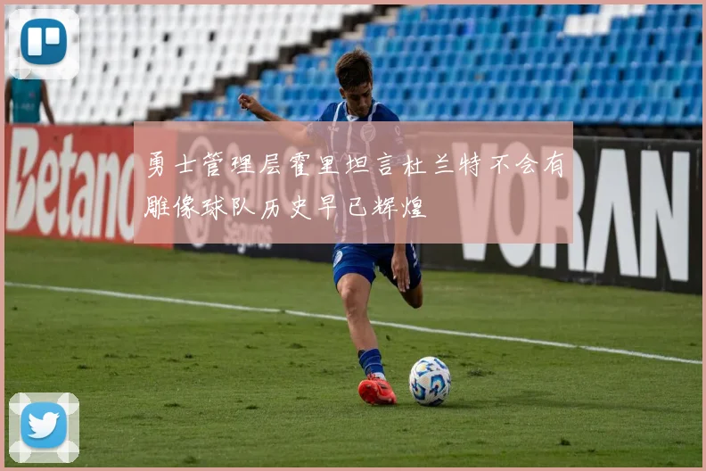 勇士管理层霍里坦言杜兰特不会有雕像球队历史早已辉煌