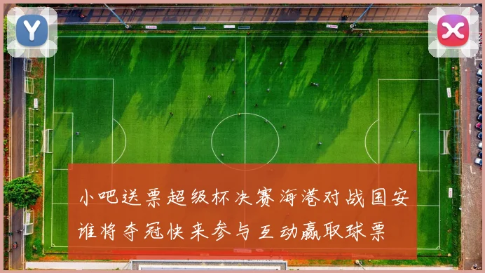 小吧送票超级杯决赛海港对战国安谁将夺冠快来参与互动赢取球票