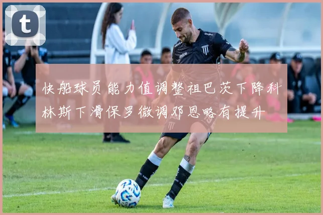 快船球员能力值调整祖巴茨下降科林斯下滑保罗微调邓恩略有提升