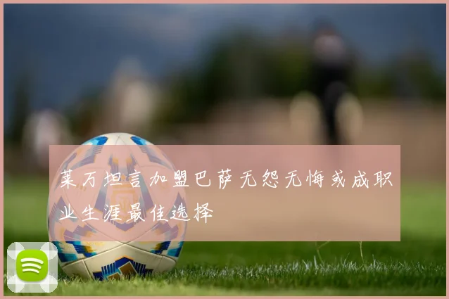 莱万坦言加盟巴萨无怨无悔或成职业生涯最佳选择