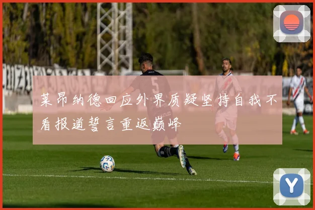 莱昂纳德回应外界质疑坚持自我不看报道誓言重返巅峰