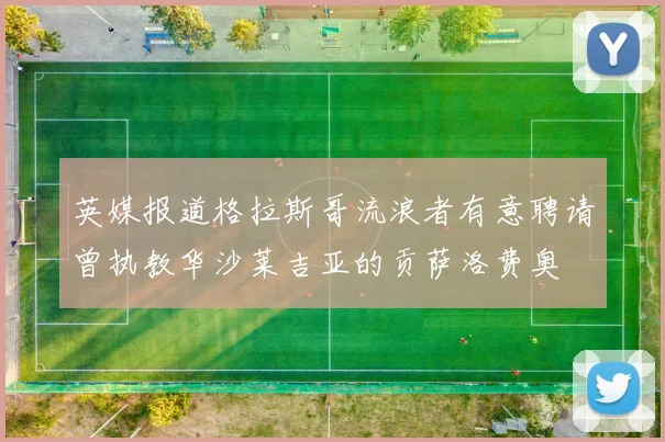 英媒报道格拉斯哥流浪者有意聘请曾执教华沙莱吉亚的贡萨洛费奥